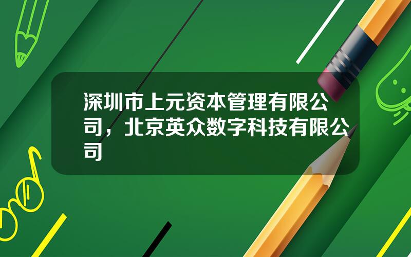 深圳市上元资本管理有限公司，北京英众数字科技有限公司