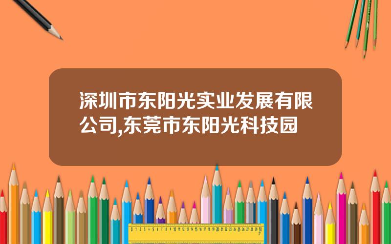 深圳市东阳光实业发展有限公司,东莞市东阳光科技园