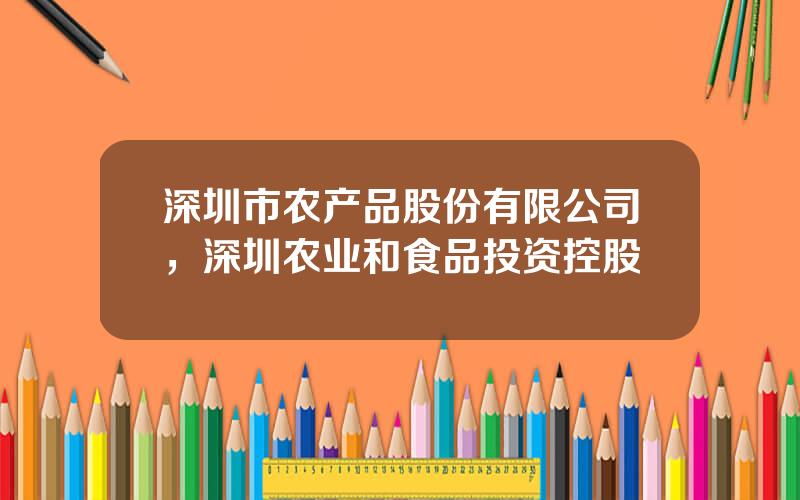 深圳市农产品股份有限公司，深圳农业和食品投资控股