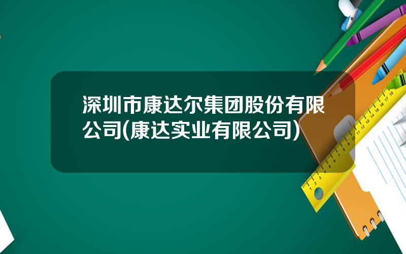 深圳市康达尔集团股份有限公司(康达实业有限公司)