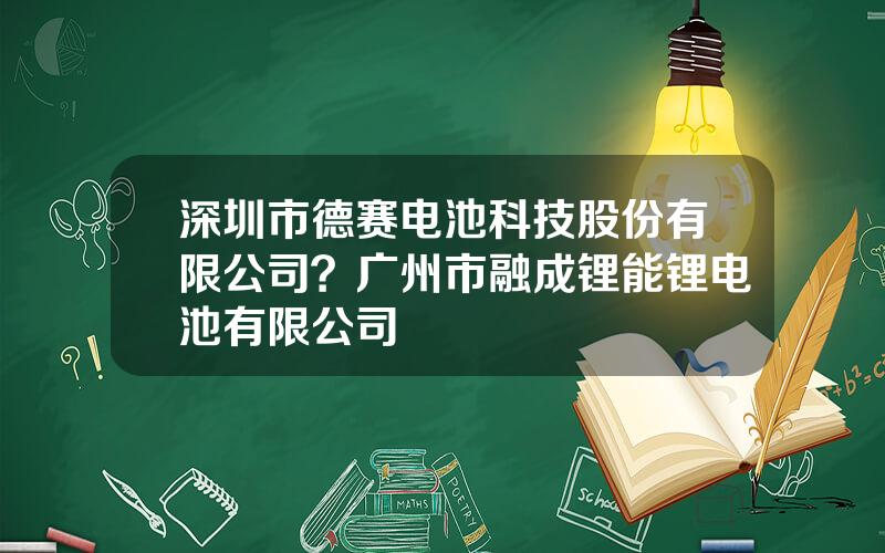 深圳市德赛电池科技股份有限公司？广州市融成锂能锂电池有限公司