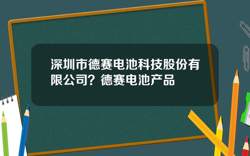深圳市德赛电池科技股份有限公司？德赛电池产品