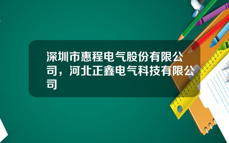 深圳市惠程电气股份有限公司，河北正鑫电气科技有限公司