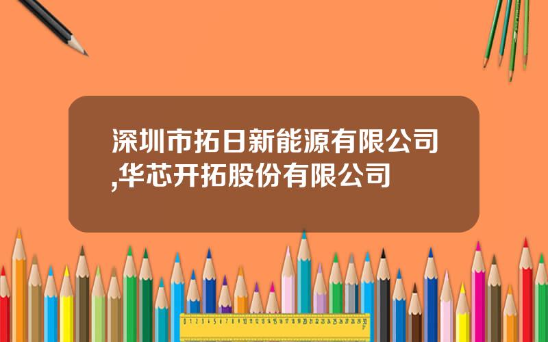 深圳市拓日新能源有限公司,华芯开拓股份有限公司