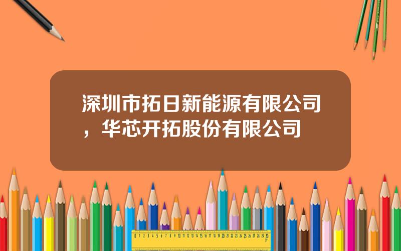 深圳市拓日新能源有限公司，华芯开拓股份有限公司