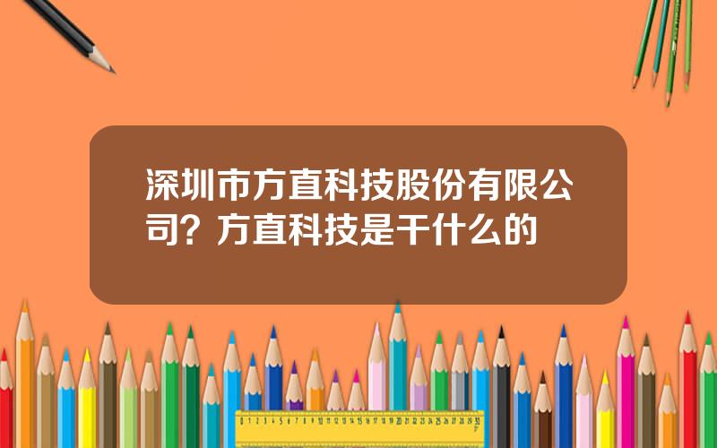 深圳市方直科技股份有限公司？方直科技是干什么的