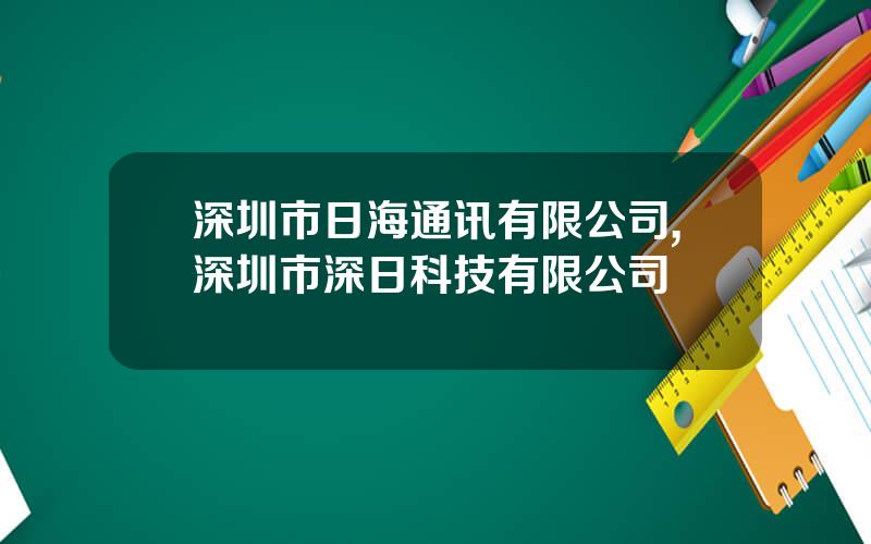 深圳市日海通讯有限公司,深圳市深日科技有限公司