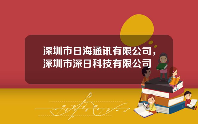 深圳市日海通讯有限公司，深圳市深日科技有限公司
