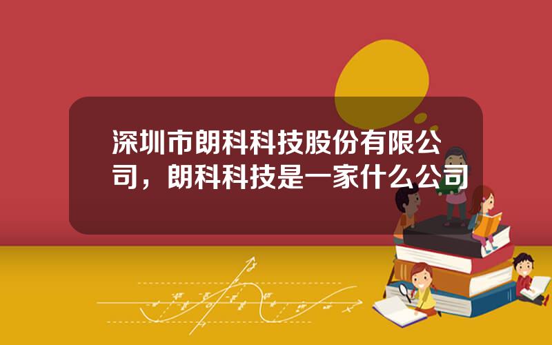 深圳市朗科科技股份有限公司，朗科科技是一家什么公司