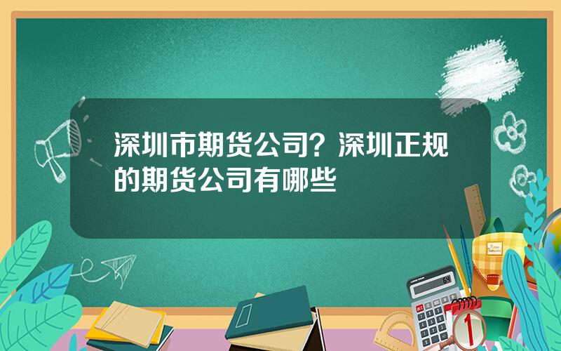 深圳市期货公司？深圳正规的期货公司有哪些