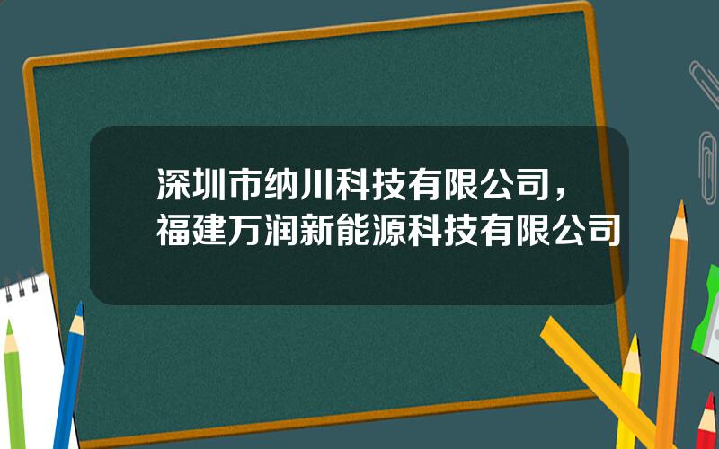 深圳市纳川科技有限公司，福建万润新能源科技有限公司