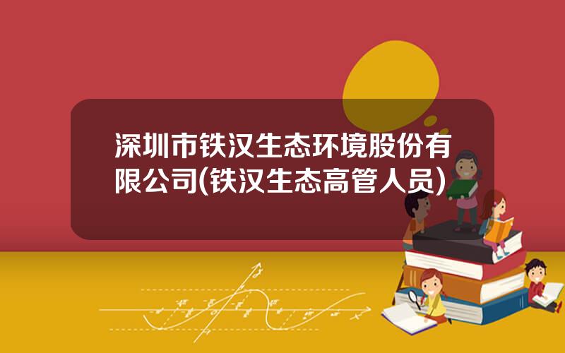 深圳市铁汉生态环境股份有限公司(铁汉生态高管人员)