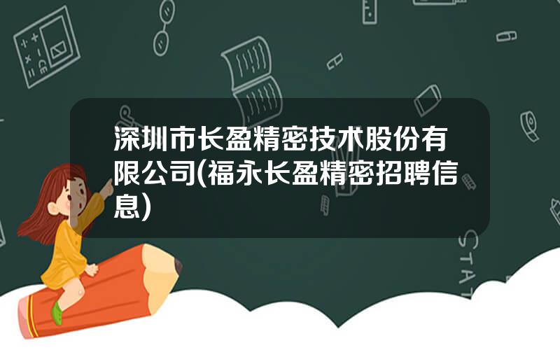 深圳市长盈精密技术股份有限公司(福永长盈精密招聘信息)