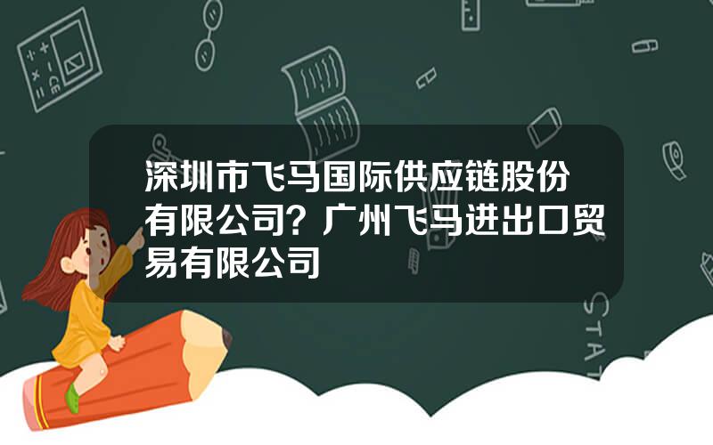 深圳市飞马国际供应链股份有限公司？广州飞马进出口贸易有限公司