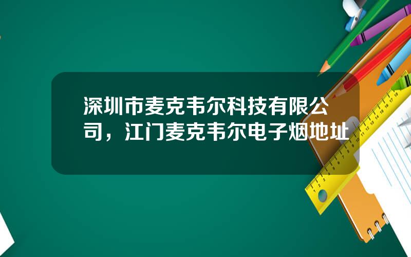 深圳市麦克韦尔科技有限公司，江门麦克韦尔电子烟地址