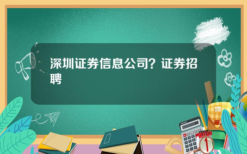 深圳证券信息公司？证券招聘