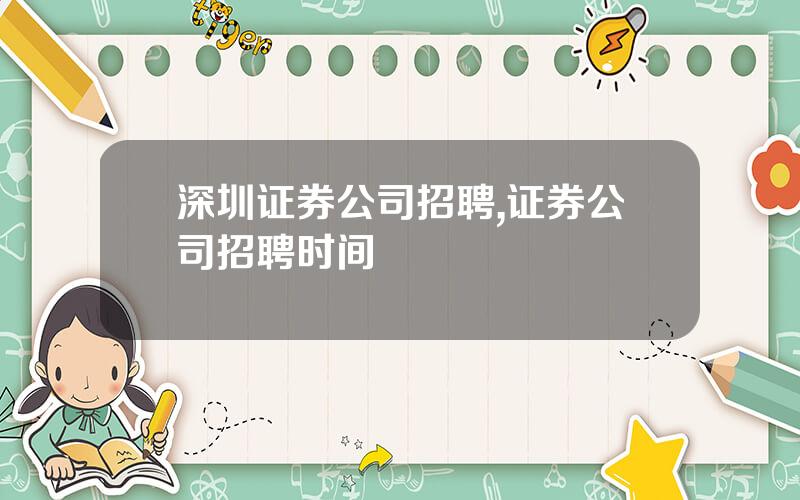 深圳证券公司招聘,证券公司招聘时间