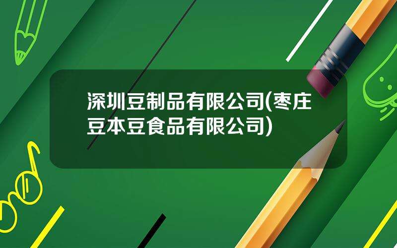 深圳豆制品有限公司(枣庄豆本豆食品有限公司)