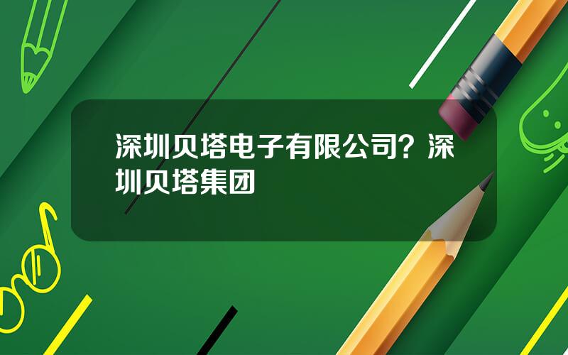 深圳贝塔电子有限公司？深圳贝塔集团