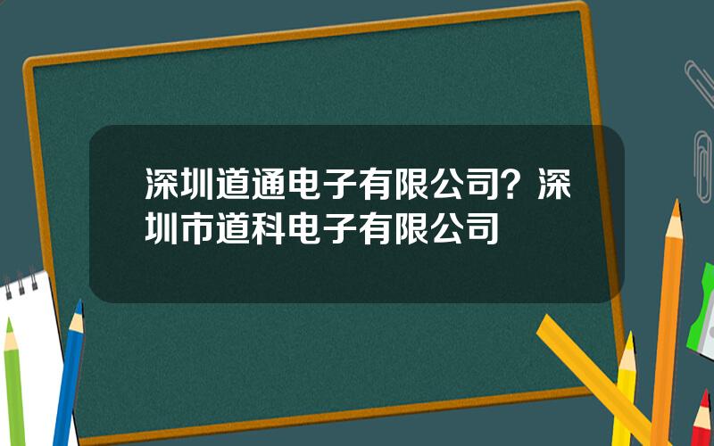 深圳道通电子有限公司？深圳市道科电子有限公司