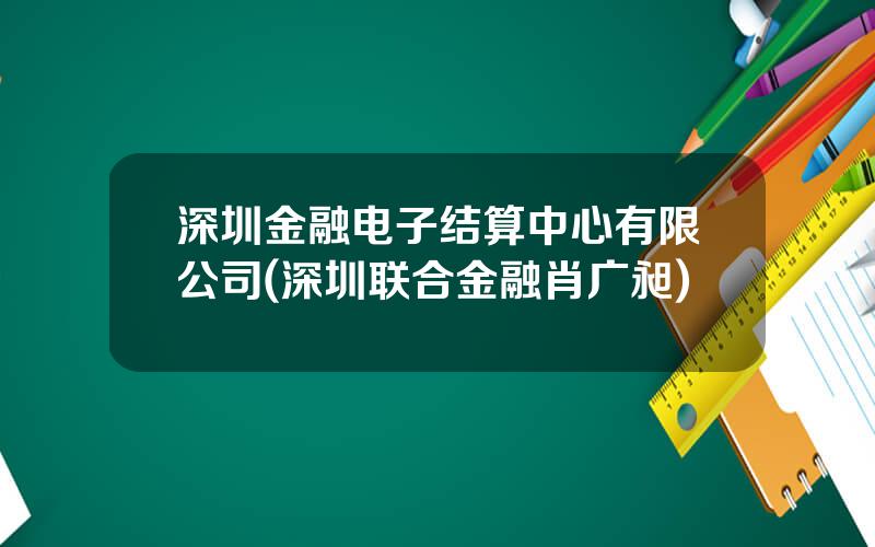 深圳金融电子结算中心有限公司(深圳联合金融肖广昶)