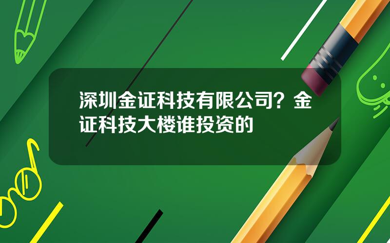 深圳金证科技有限公司？金证科技大楼谁投资的