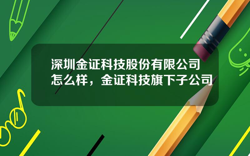 深圳金证科技股份有限公司怎么样，金证科技旗下子公司