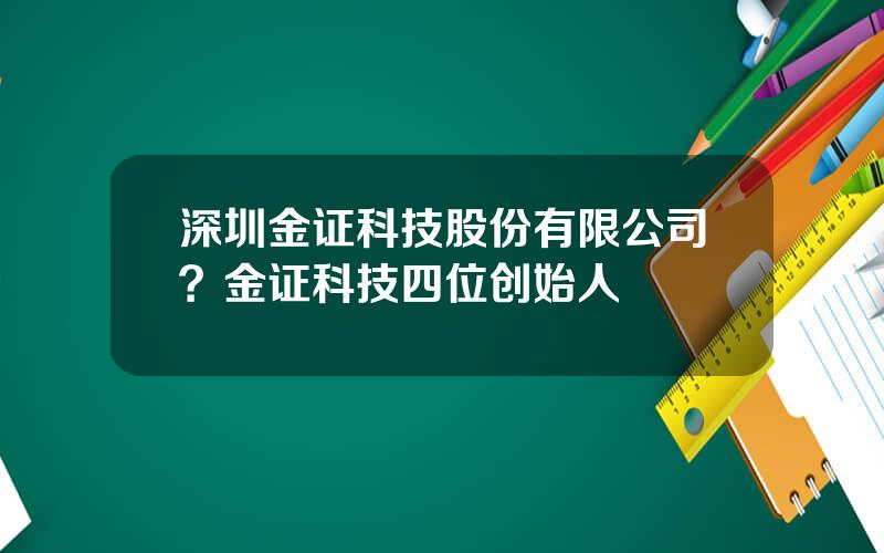 深圳金证科技股份有限公司？金证科技四位创始人