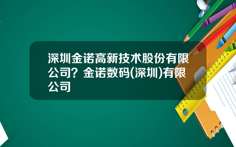深圳金诺高新技术股份有限公司？金诺数码(深圳)有限公司