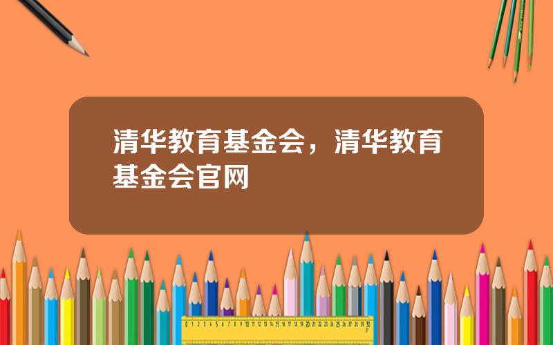清华教育基金会，清华教育基金会官网