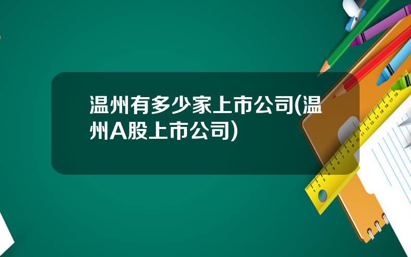 温州有多少家上市公司(温州A股上市公司)