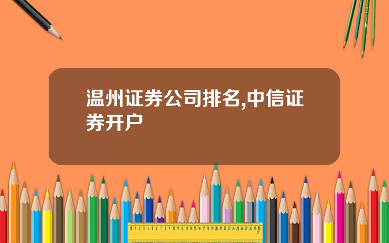 温州证券公司排名,中信证券开户