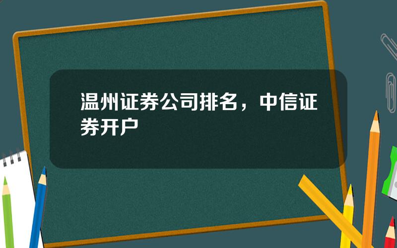 温州证券公司排名，中信证券开户