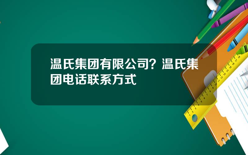 温氏集团有限公司？温氏集团电话联系方式