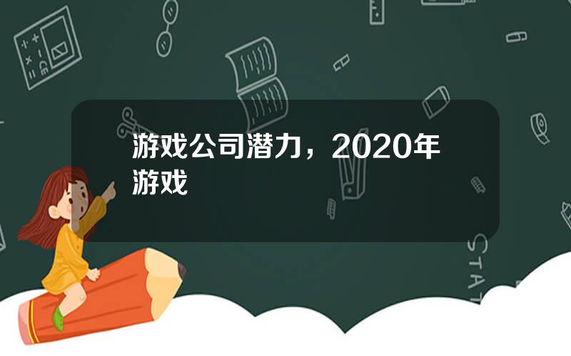 游戏公司潜力，2020年游戏