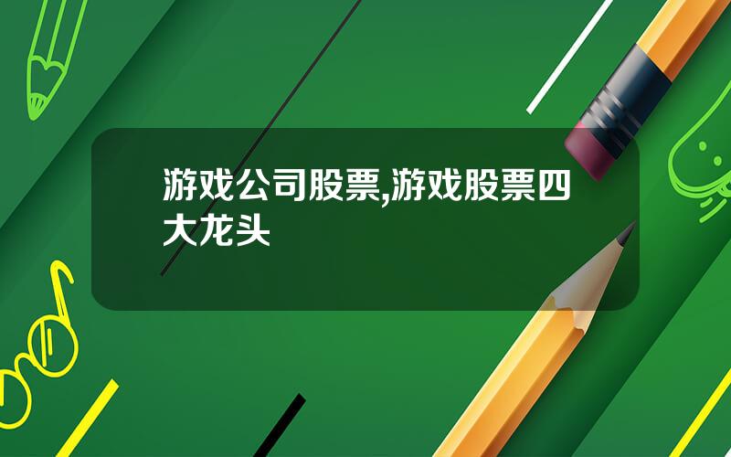 游戏公司股票,游戏股票四大龙头