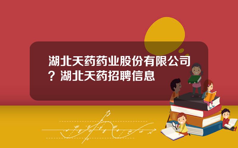 湖北天药药业股份有限公司？湖北天药招聘信息
