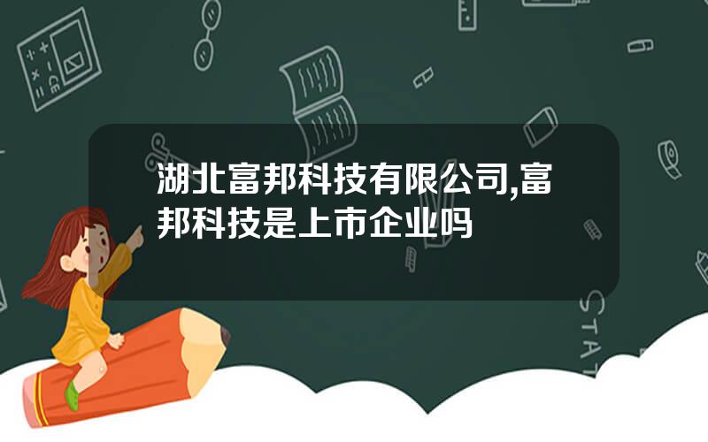 湖北富邦科技有限公司,富邦科技是上市企业吗