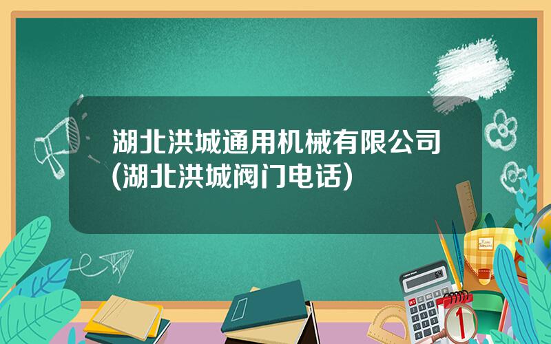 湖北洪城通用机械有限公司(湖北洪城阀门电话)