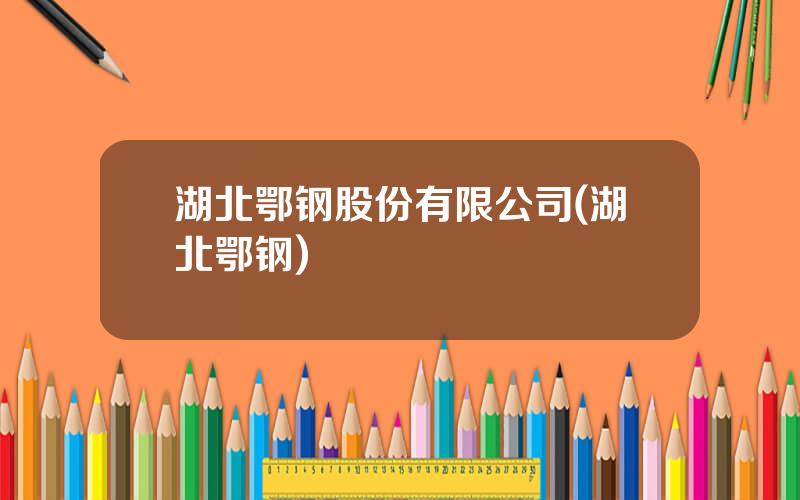 湖北鄂钢股份有限公司(湖北鄂钢)