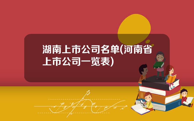 湖南上市公司名单(河南省上市公司一览表)