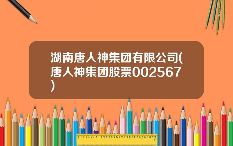 湖南唐人神集团有限公司(唐人神集团股票002567)
