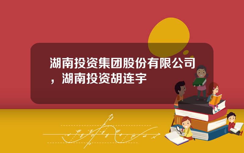 湖南投资集团股份有限公司，湖南投资胡连宇