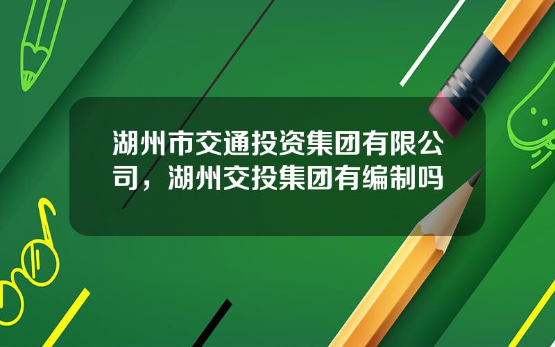 湖州市交通投资集团有限公司，湖州交投集团有编制吗