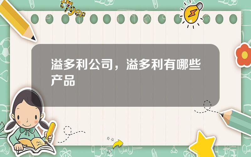 溢多利公司，溢多利有哪些产品