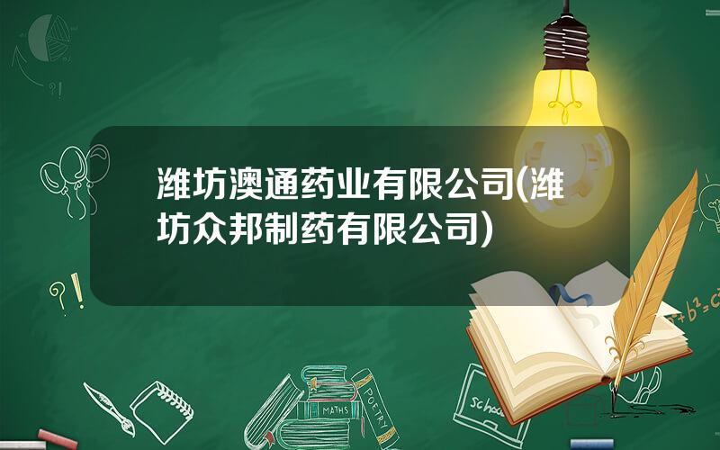 潍坊澳通药业有限公司(潍坊众邦制药有限公司)