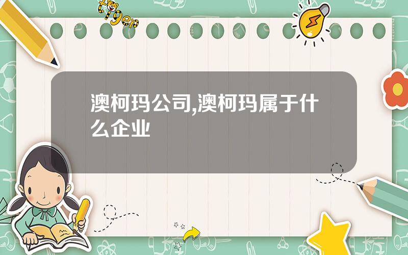澳柯玛公司,澳柯玛属于什么企业