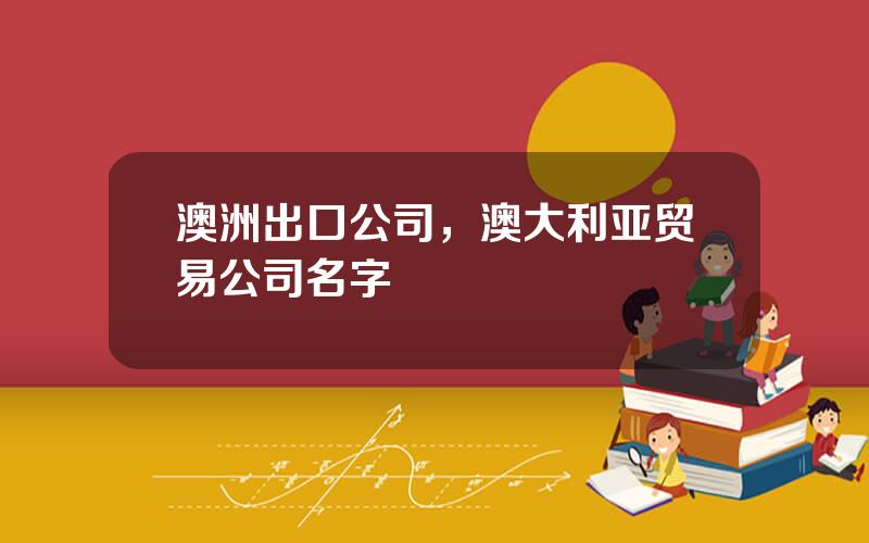 澳洲出口公司，澳大利亚贸易公司名字