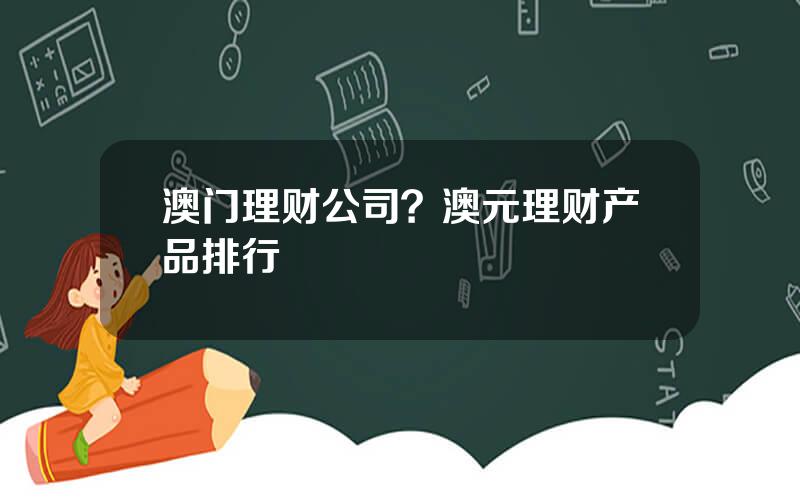 澳门理财公司？澳元理财产品排行