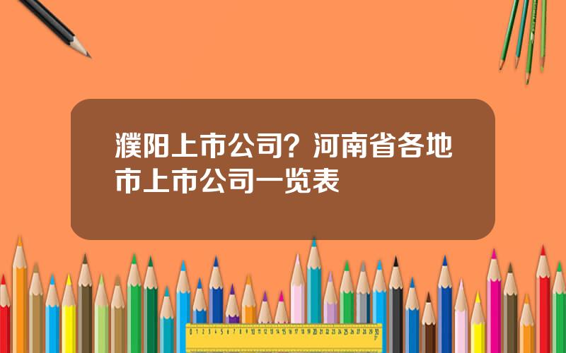 濮阳上市公司？河南省各地市上市公司一览表